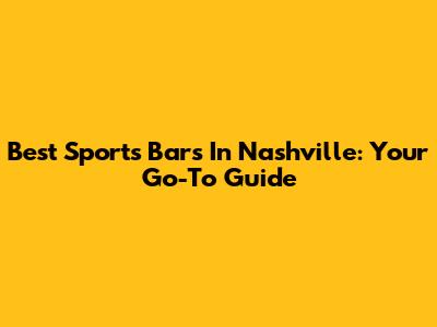 Best Sports Bars In Nashville: Your Go-To Guide