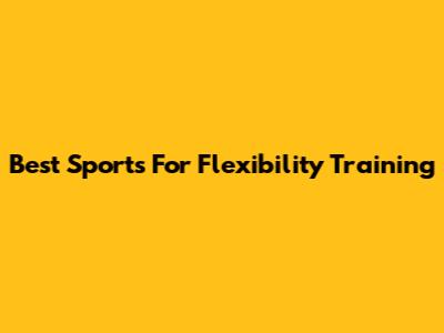 Best Sports For Flexibility Training