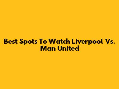 Best Spots To Watch Liverpool Vs. Man United