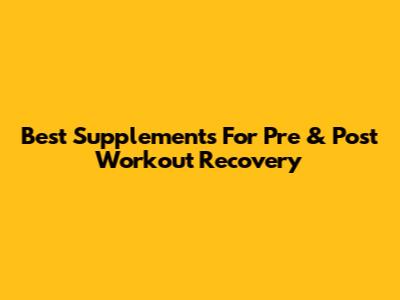 Best Supplements For Pre & Post Workout Recovery