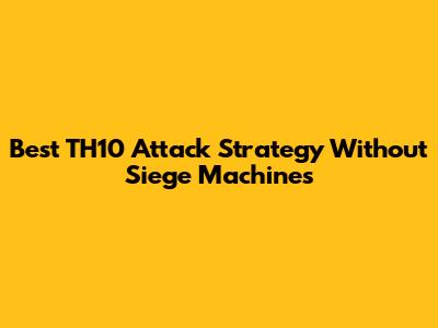 Best TH10 Attack Strategy Without Siege Machines
