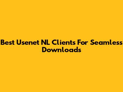 Best Usenet NL Clients For Seamless Downloads