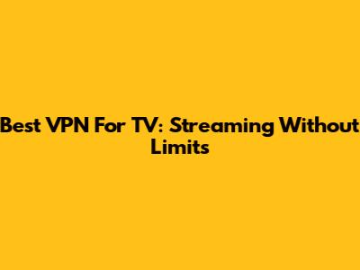 Best VPN For TV: Streaming Without Limits