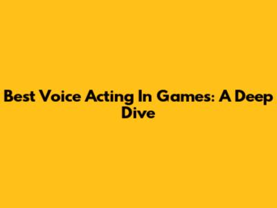 Best Voice Acting In Games: A Deep Dive