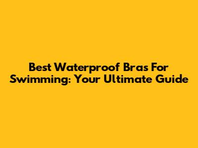 Best Waterproof Bras For Swimming: Your Ultimate Guide