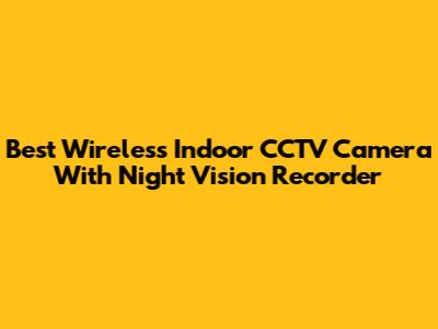 Best Wireless Indoor CCTV Camera With Night Vision Recorder
