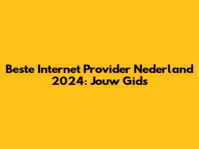 Beste Internet Provider Nederland 2024: Jouw Gids