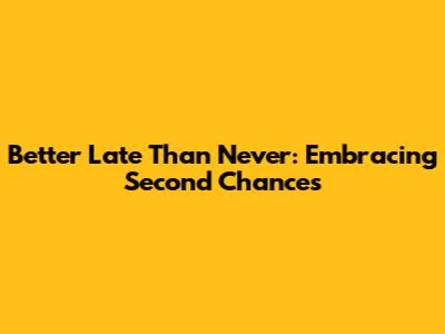 Better Late Than Never: Embracing Second Chances