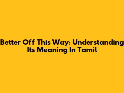 Better Off This Way: Understanding Its Meaning In Tamil