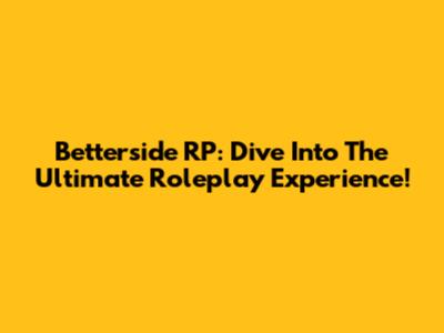 Betterside RP: Dive Into The Ultimate Roleplay Experience!