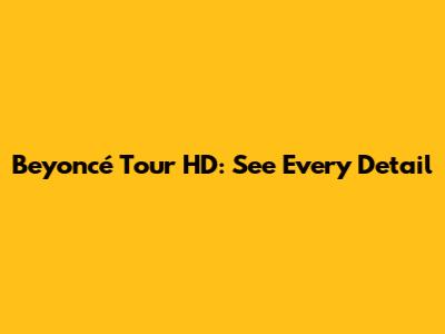 Beyoncé Tour HD: See Every Detail