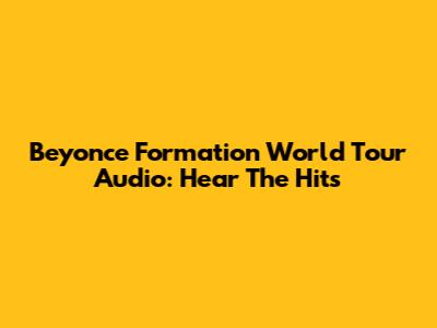 Beyonce Formation World Tour Audio: Hear The Hits