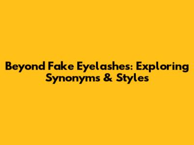 Beyond 'Fake Eyelashes': Exploring Synonyms & Styles
