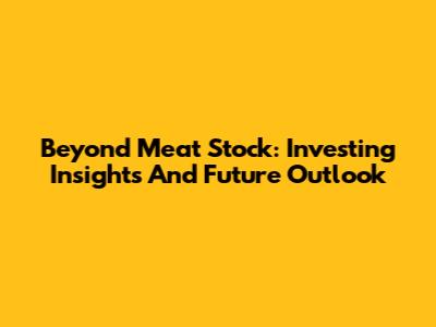 Beyond Meat Stock: Investing Insights And Future Outlook