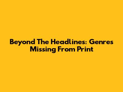 Beyond The Headlines: Genres Missing From Print