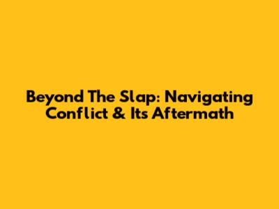 Beyond The Slap: Navigating Conflict & Its Aftermath