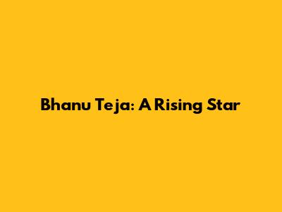 Bhanu Teja: A Rising Star
