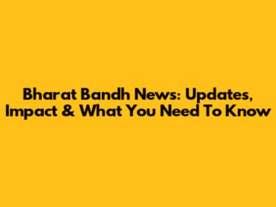 Bharat Bandh News: Updates, Impact & What You Need To Know