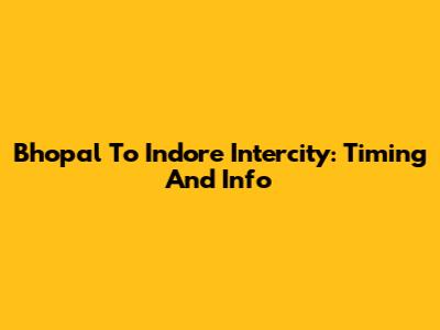 Bhopal To Indore Intercity: Timing And Info