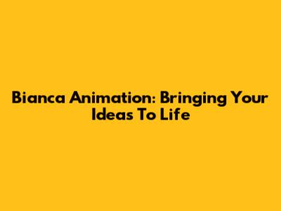 Bianca Animation: Bringing Your Ideas To Life