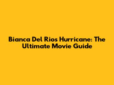 Bianca Del Rio's Hurricane: The Ultimate Movie Guide