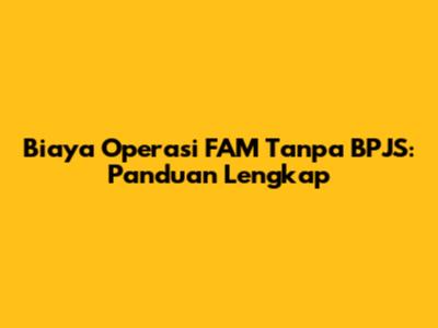 Biaya Operasi FAM Tanpa BPJS: Panduan Lengkap