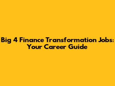 Big 4 Finance Transformation Jobs: Your Career Guide