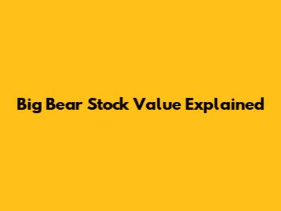 Big Bear Stock Value Explained