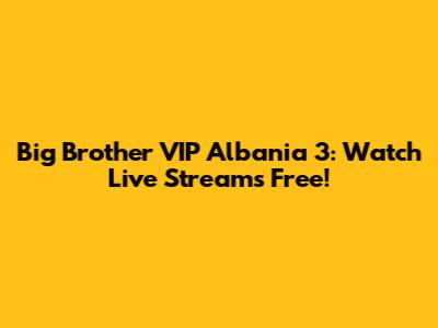 Big Brother VIP Albania 3: Watch Live Streams Free!