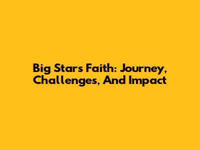 Big Star's Faith: Journey, Challenges, And Impact