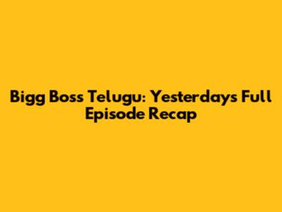 Bigg Boss Telugu: Yesterday's Full Episode Recap