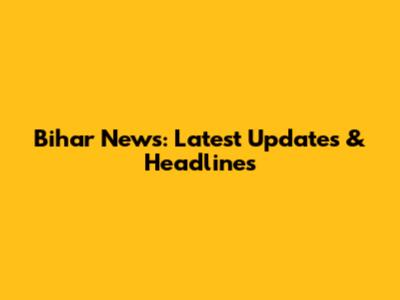 Bihar News: Latest Updates & Headlines