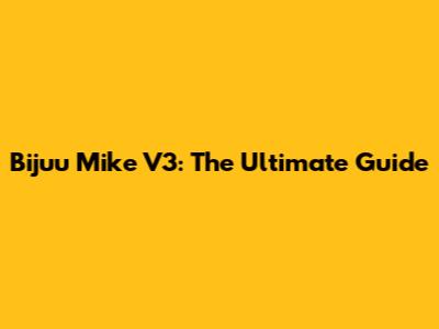 Bijuu Mike V3: The Ultimate Guide