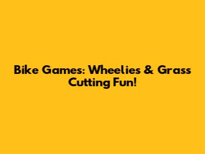 Bike Games: Wheelies & Grass Cutting Fun!