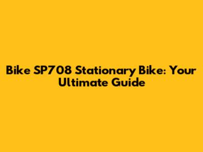 Bike SP708 Stationary Bike: Your Ultimate Guide