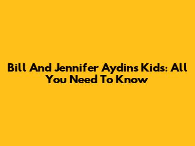 Bill And Jennifer Aydin's Kids: All You Need To Know