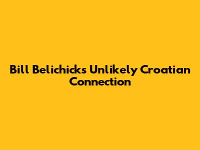 Bill Belichick's Unlikely Croatian Connection