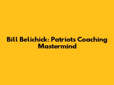 Bill Belichick: Patriots' Coaching Mastermind