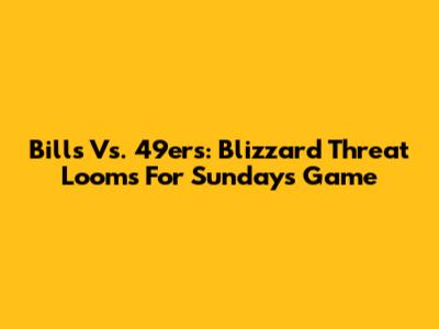 Bills Vs. 49ers: Blizzard Threat Looms For Sunday's Game