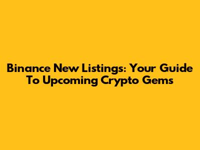 Binance New Listings: Your Guide To Upcoming Crypto Gems