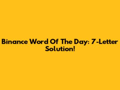 Binance Word Of The Day: 7-Letter Solution!