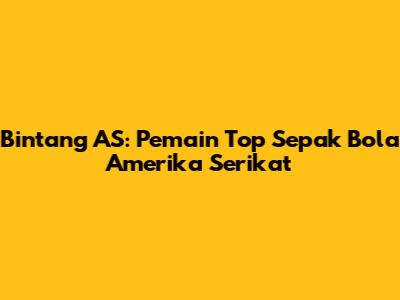 Bintang AS: Pemain Top Sepak Bola Amerika Serikat