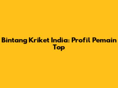 Bintang Kriket India: Profil Pemain Top