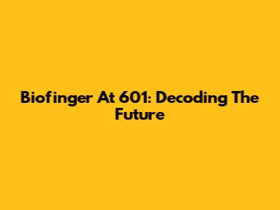 Biofinger At 601: Decoding The Future