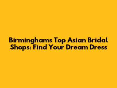 Birmingham's Top Asian Bridal Shops: Find Your Dream Dress