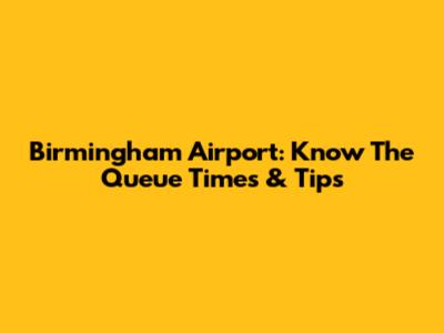 Birmingham Airport: Know The Queue Times & Tips