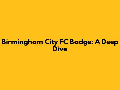 Birmingham City FC Badge: A Deep Dive