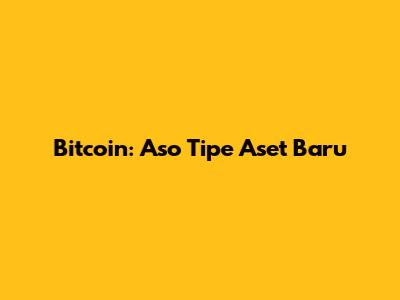 Bitcoin: Aso Tipe Aset Baru