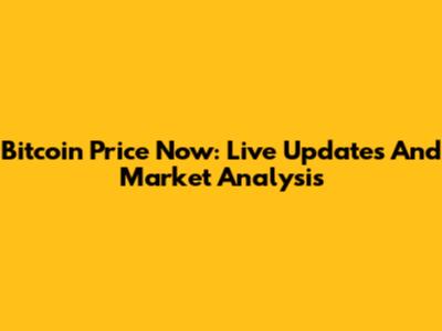 Bitcoin Price Now: Live Updates And Market Analysis
