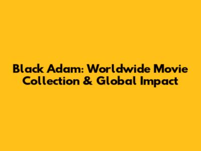 Black Adam: Worldwide Movie Collection & Global Impact